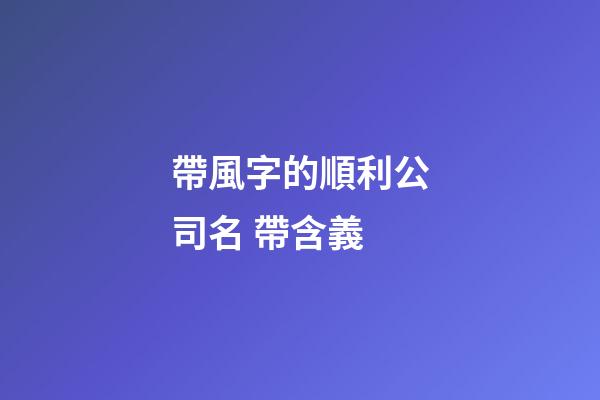 帶風字的順利公司名 帶含義-第1張-公司起名-玄機派